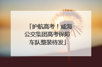 护航高考！威海公交集团高考保障车队整装待发