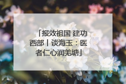 报效祖国 建功西部丨谈海玉：医者仁心润羌塘