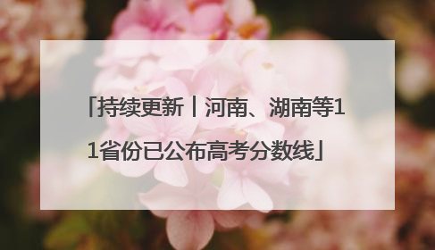 持续更新︱河南、湖南等11省份已公布高考分数线