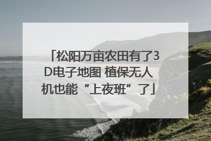 松阳万亩农田有了3D电子地图 植保无人机也能“上夜班”了