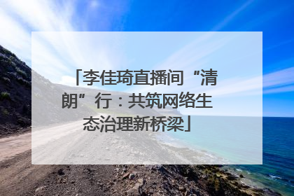 李佳琦直播间“清朗”行：共筑网络生态治理新桥梁