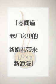 枣闻道｜老厂房里的新婚礼带来新浪漫