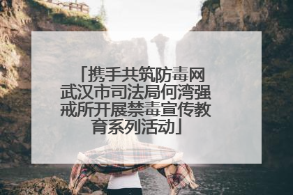 携手共筑防毒网 武汉市司法局何湾强戒所开展禁毒宣传教育系列活动