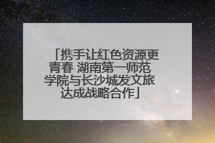 携手让红色资源更青春 湖南第一师范学院与长沙城发文旅达成战略合作