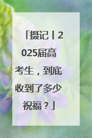 摄记丨2025届高考生，到底收到了多少祝福？