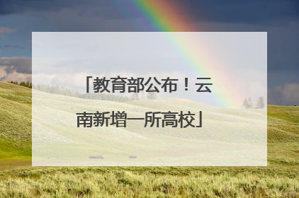 教育部公布！云南新增一所高校