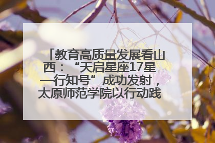 教育高质量发展看山西：“天启星座17星—行知号”成功发射，太原师范学院以行动践行行知精神