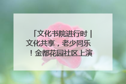 文化书院进行时｜文化共享，老少同乐！金都花园社区上演“跨龄狂欢”