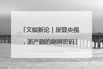 文娱新论｜屡登央视，浙产剧的刷屏密码