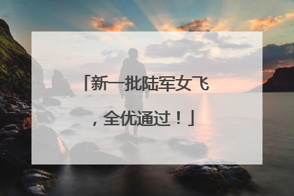 新一批陆军女飞，全优通过！