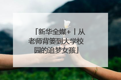 新华全媒+丨从老师背篓到大学校园的追梦女孩