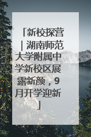 新校探营｜湖南师范大学附属中学新校区展露新颜，9月开学迎新