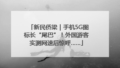 新民侨梁｜手机5G图标长“尾巴”！外国游客实测网速后惊呼……