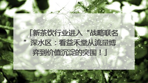 新茶饮行业进入“战略联名”深水区：看益禾堂从流量博弈到价值沉淀的突围！