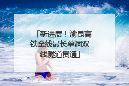 新进展！渝昆高铁全线最长单洞双线隧道贯通