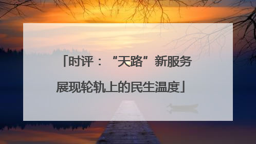 时评：“天路”新服务展现轮轨上的民生温度