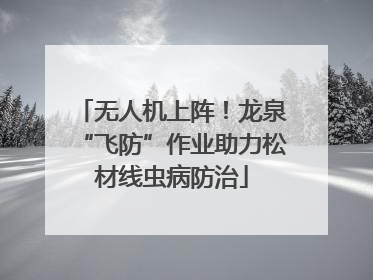 无人机上阵！龙泉“飞防”作业助力松材线虫病防治
