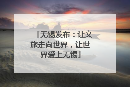无锡发布：让文旅走向世界，让世界爱上无锡