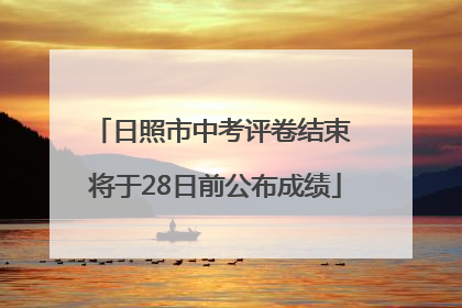 日照市中考评卷结束 将于28日前公布成绩