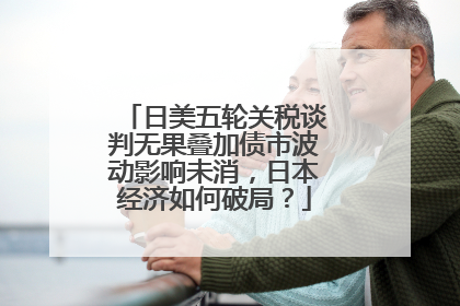 日美五轮关税谈判无果叠加债市波动影响未消，日本经济如何破局？