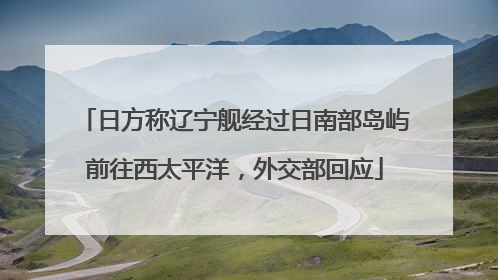 日方称辽宁舰经过日南部岛屿前往西太平洋，外交部回应