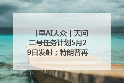 早AI大众｜天问二号任务计划5月29日发射；特朗普再威胁削减哈佛拨款