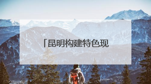 昆明构建特色现代化产业体系