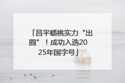 昌平蟠桃实力“出圈”！成功入选2025年国字号