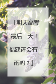 明天高考最后一天！福建还会有雨吗？