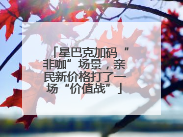 星巴克加码“非咖”场景，亲民新价格打了一场“价值战”