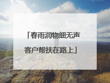 春雨润物细无声 客户帮扶在路上