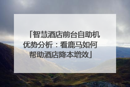 智慧酒店前台自助机优势分析：看鹿马如何帮助酒店降本增效