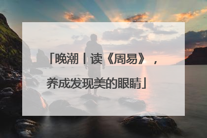晚潮丨读《周易》，养成发现美的眼睛