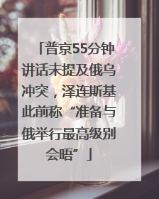 普京55分钟讲话未提及俄乌冲突，泽连斯基此前称“准备与俄举行最高级别会晤”