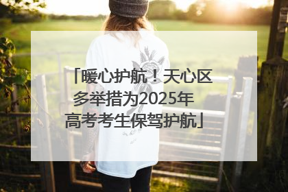 暖心护航！天心区多举措为2025年高考考生保驾护航