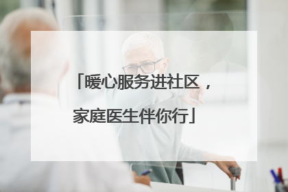 暖心服务进社区，家庭医生伴你行
