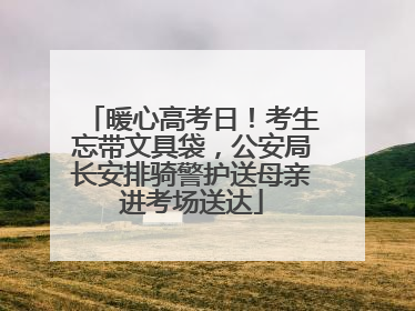 暖心高考日！考生忘带文具袋，公安局长安排骑警护送母亲进考场送达