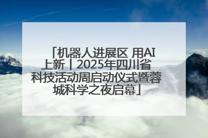 机器人进展区 用AI上新丨2025年四川省科技活动周启动仪式暨蓉城科学之夜启幕