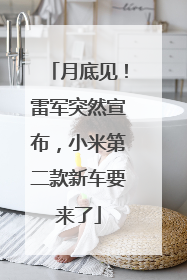 月底见！雷军突然宣布，小米第二款新车要来了