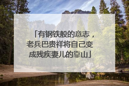 有钢铁般的意志，老兵巴贵祥将自己变成残疾妻儿的靠山