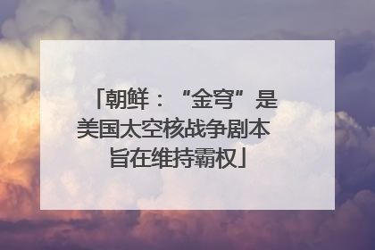 朝鲜：“金穹”是美国太空核战争剧本 旨在维持霸权