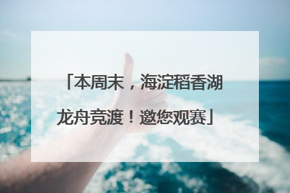 本周末，海淀稻香湖龙舟竞渡！邀您观赛