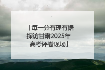 每一分有理有据 探访甘肃2025年高考评卷现场