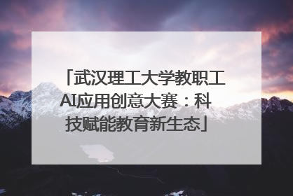 武汉理工大学教职工AI应用创意大赛：科技赋能教育新生态