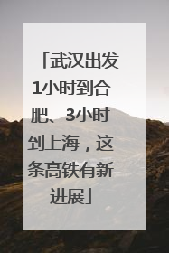 武汉出发1小时到合肥、3小时到上海，这条高铁有新进展