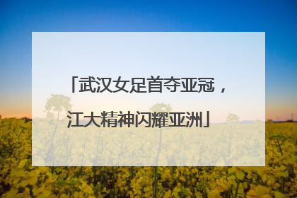 武汉女足首夺亚冠，江大精神闪耀亚洲