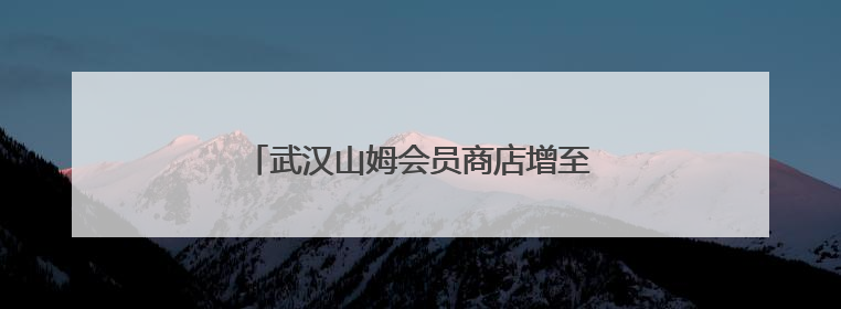 武汉山姆会员商店增至4家 江岸店正式开业