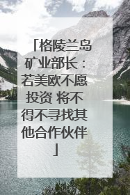 格陵兰岛矿业部长：若美欧不愿投资 将不得不寻找其他合作伙伴