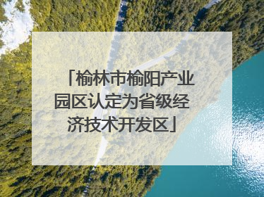 榆林市榆阳产业园区认定为省级经济技术开发区