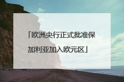 欧洲央行正式批准保加利亚加入欧元区